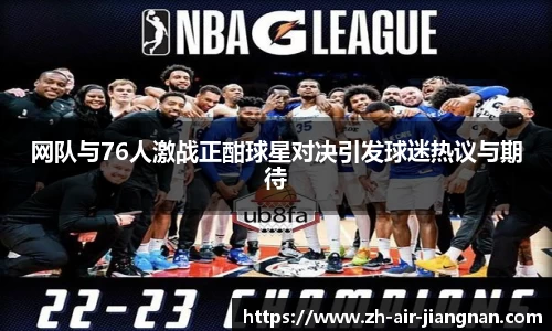 网队与76人激战正酣球星对决引发球迷热议与期待