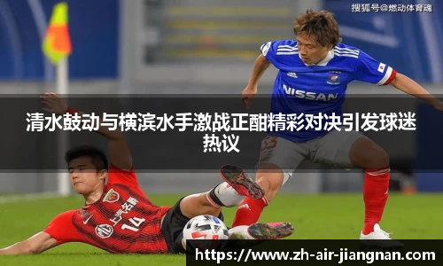 清水鼓动与横滨水手激战正酣精彩对决引发球迷热议