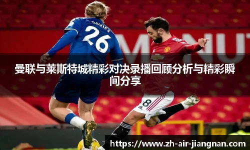 曼联与莱斯特城精彩对决录播回顾分析与精彩瞬间分享