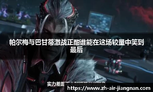 帕尔梅与巴甘蒂激战正酣谁能在这场较量中笑到最后