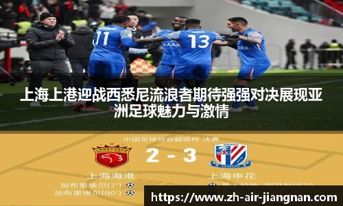 上海上港迎战西悉尼流浪者期待强强对决展现亚洲足球魅力与激情