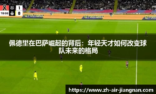 佩德里在巴萨崛起的背后：年轻天才如何改变球队未来的格局