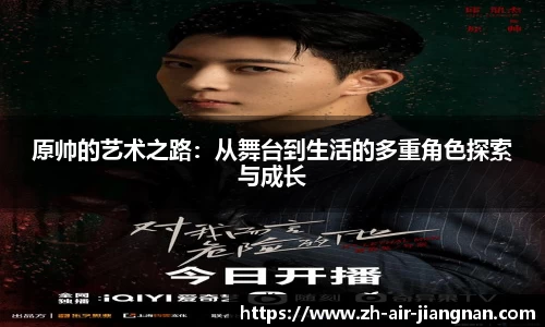 原帅的艺术之路：从舞台到生活的多重角色探索与成长