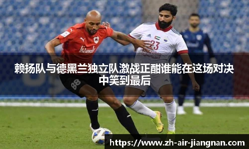 赖扬队与德黑兰独立队激战正酣谁能在这场对决中笑到最后