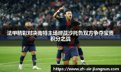 法甲精彩对决南特主场迎战沙托鲁双方争夺宝贵积分之战