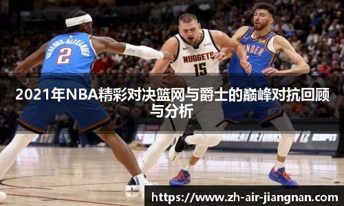 2021年NBA精彩对决篮网与爵士的巅峰对抗回顾与分析
