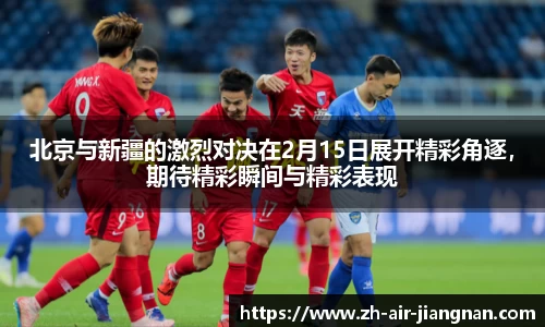北京与新疆的激烈对决在2月15日展开精彩角逐，期待精彩瞬间与精彩表现