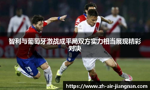智利与葡萄牙激战成平局双方实力相当展现精彩对决