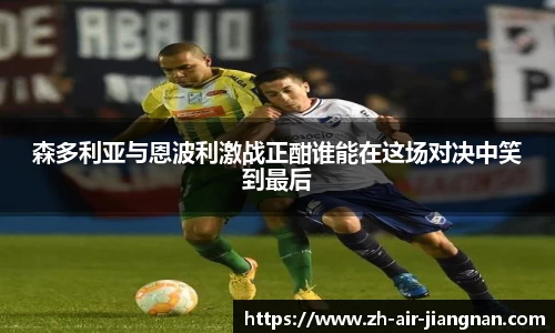 森多利亚与恩波利激战正酣谁能在这场对决中笑到最后