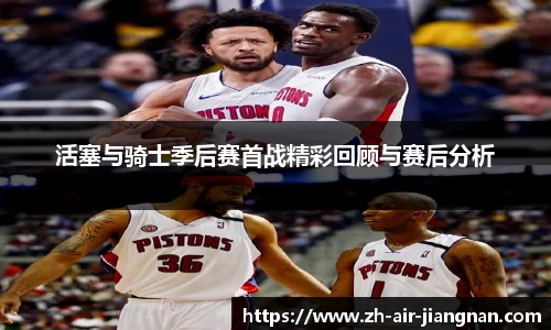 活塞与骑士季后赛首战精彩回顾与赛后分析