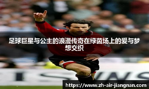 足球巨星与公主的浪漫传奇在绿茵场上的爱与梦想交织