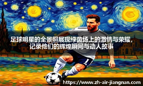 足球明星的全景照展现绿茵场上的激情与荣耀，记录他们的辉煌瞬间与动人故事
