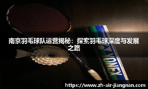 南京羽毛球队运营揭秘：探索羽毛球深度与发展之路