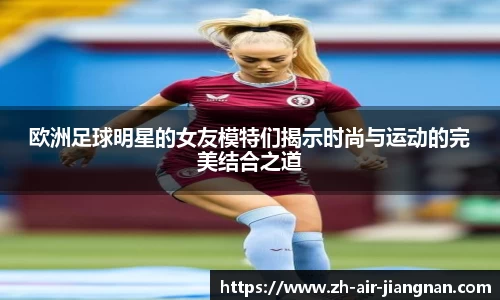 欧洲足球明星的女友模特们揭示时尚与运动的完美结合之道
